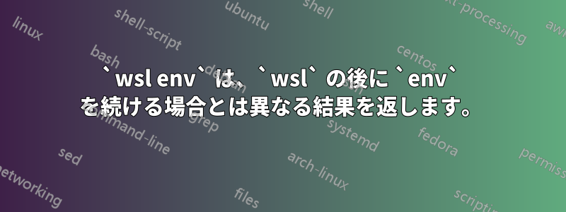 `wsl env` は、`wsl` の後に `env` を続ける場合とは異なる結果を返します。