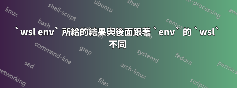 `wsl env` 所給的結果與後面跟著 `env` 的 `wsl` 不同