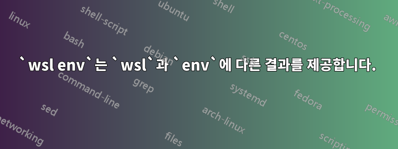 `wsl env`는 `wsl`과 `env`에 다른 결과를 제공합니다.