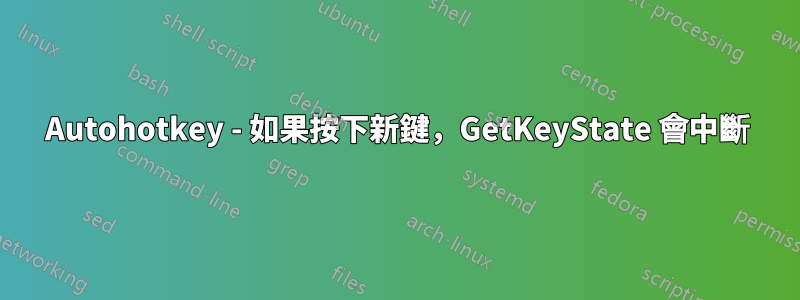 Autohotkey - 如果按下新鍵，GetKeyState 會中斷