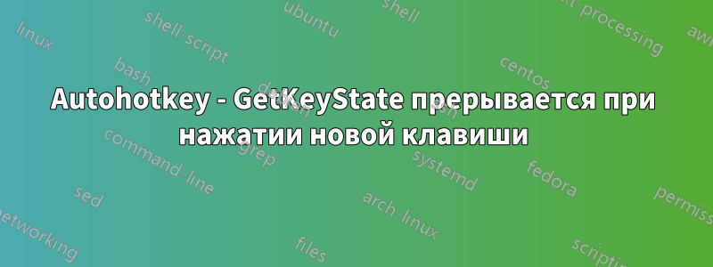 Autohotkey - GetKeyState прерывается при нажатии новой клавиши