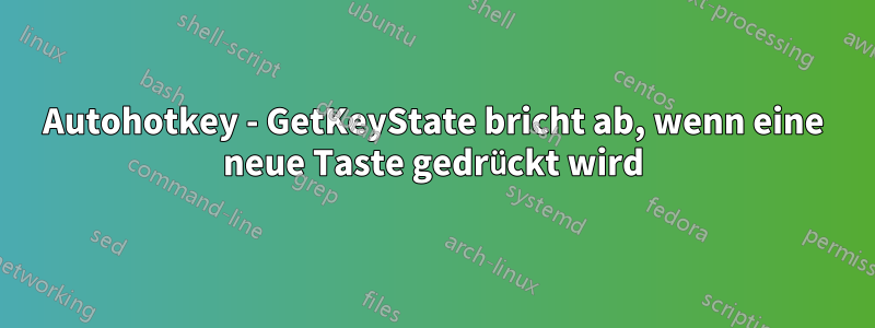 Autohotkey - GetKeyState bricht ab, wenn eine neue Taste gedrückt wird