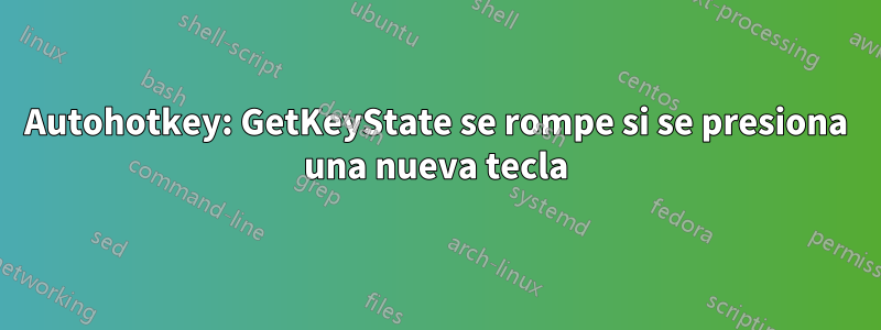 Autohotkey: GetKeyState se rompe si se presiona una nueva tecla