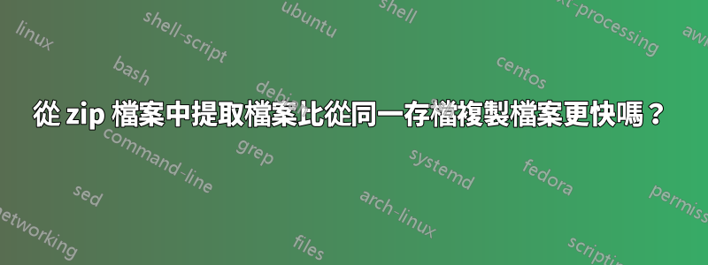 從 zip 檔案中提取檔案比從同一存檔複製檔案更快嗎？