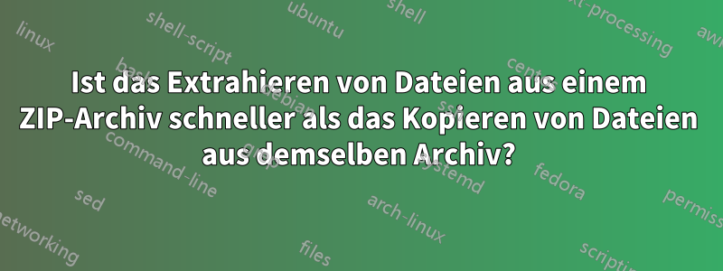 Ist das Extrahieren von Dateien aus einem ZIP-Archiv schneller als das Kopieren von Dateien aus demselben Archiv?