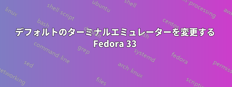 デフォルトのターミナルエミュレーターを変更する Fedora 33