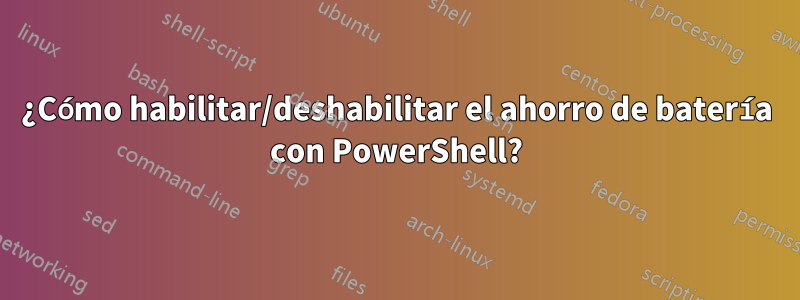 ¿Cómo habilitar/deshabilitar el ahorro de batería con PowerShell?