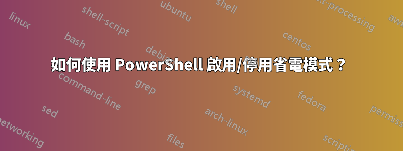 如何使用 PowerShell 啟用/停用省電模式？