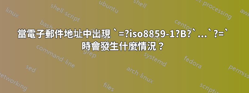 當電子郵件地址中出現 `=?iso8859-1?B?`...`?=` 時會發生什麼情況？