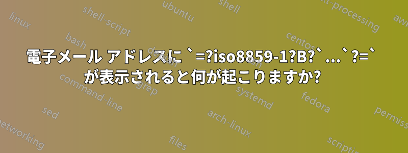 電子メール アドレスに `=?iso8859-1?B?`...`?=` が表示されると何が起こりますか?