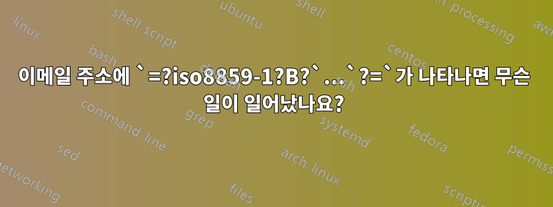 이메일 주소에 `=?iso8859-1?B?`...`?=`가 나타나면 무슨 일이 일어났나요?