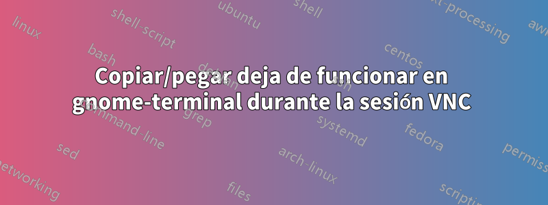 Copiar/pegar deja de funcionar en gnome-terminal durante la sesión VNC