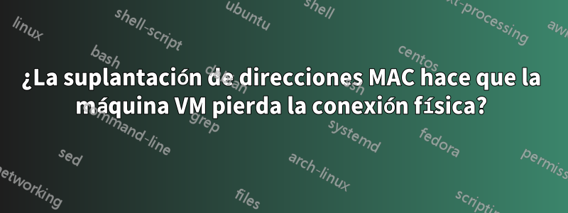 ¿La suplantación de direcciones MAC hace que la máquina VM pierda la conexión física?