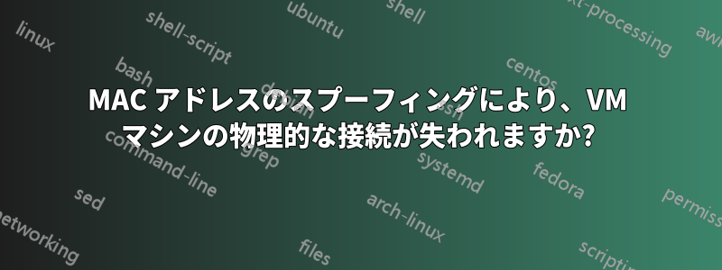 MAC アドレスのスプーフィングにより、VM マシンの物理的な接続が失われますか?