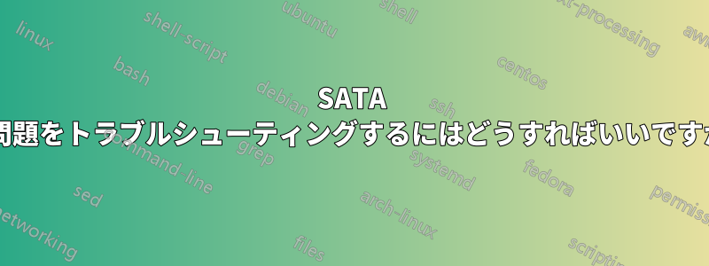 SATA の問題をトラブルシューティングするにはどうすればいいですか?