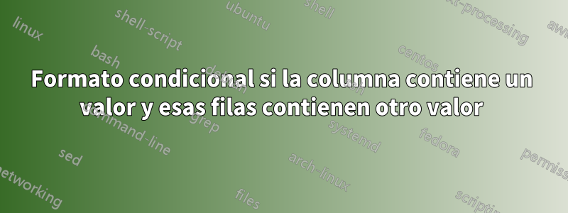 Formato condicional si la columna contiene un valor y esas filas contienen otro valor