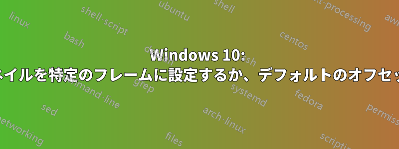 Windows 10: ビデオのサムネイルを特定のフレームに設定するか、デフォルトのオフセットを管理する