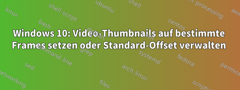 Windows 10: Video-Thumbnails auf bestimmte Frames setzen oder Standard-Offset verwalten