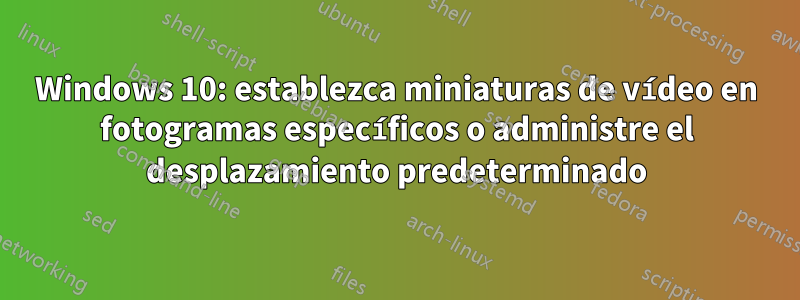 Windows 10: establezca miniaturas de vídeo en fotogramas específicos o administre el desplazamiento predeterminado