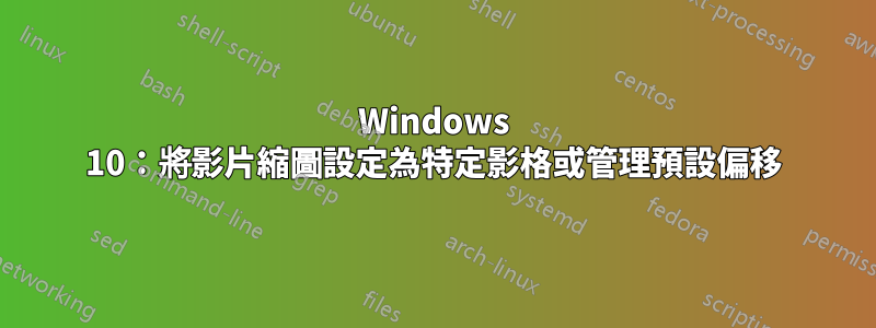 Windows 10：將影片縮圖設定為特定影格或管理預設偏移