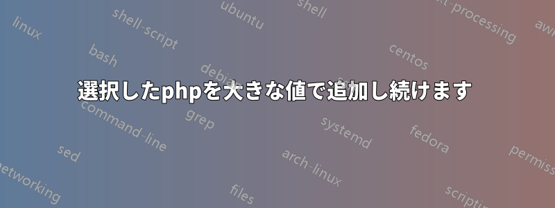 選択したphpを大きな値で追加し続けます