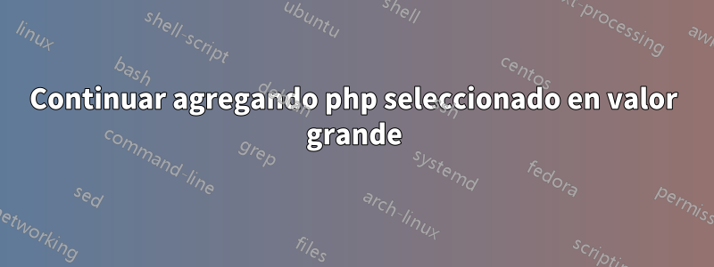 Continuar agregando php seleccionado en valor grande