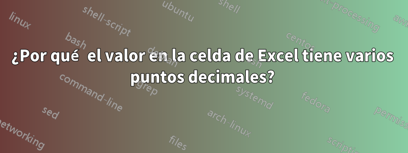 ¿Por qué el valor en la celda de Excel tiene varios puntos decimales?