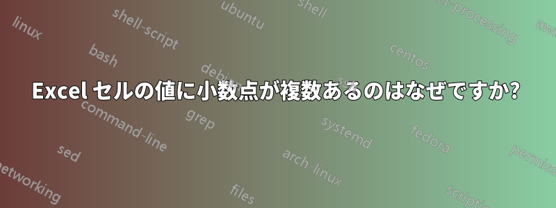 Excel セルの値に小数点が複数あるのはなぜですか?