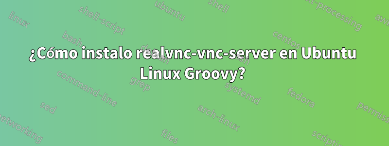 ¿Cómo instalo realvnc-vnc-server en Ubuntu Linux Groovy?