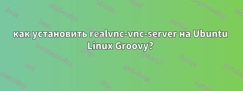 как установить realvnc-vnc-server на Ubuntu Linux Groovy?