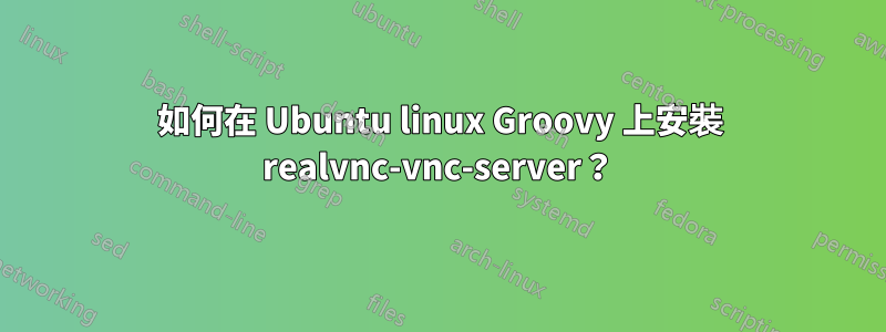 如何在 Ubuntu linux Groovy 上安裝 realvnc-vnc-server？