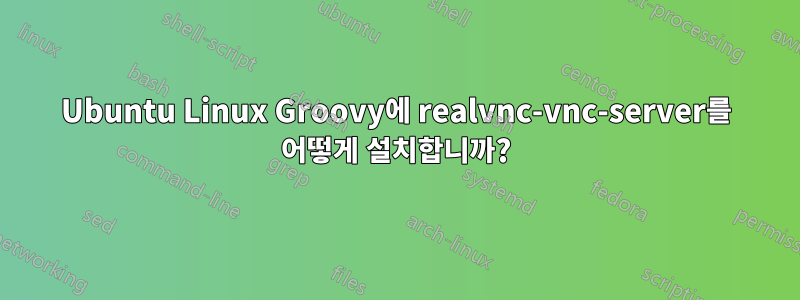 Ubuntu Linux Groovy에 realvnc-vnc-server를 어떻게 설치합니까?