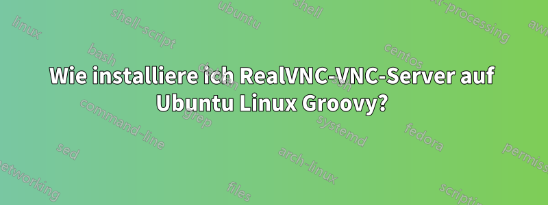 Wie installiere ich RealVNC-VNC-Server auf Ubuntu Linux Groovy?