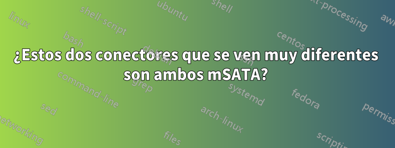 ¿Estos dos conectores que se ven muy diferentes son ambos mSATA?