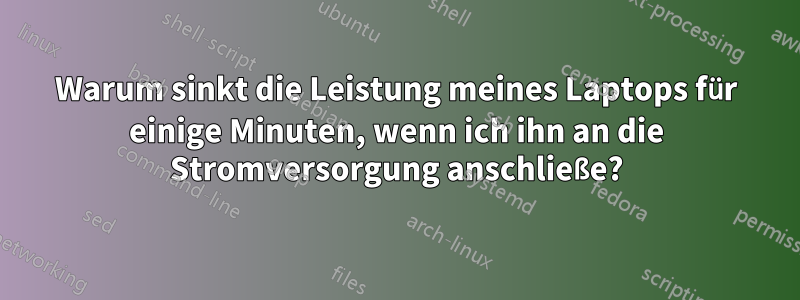 Warum sinkt die Leistung meines Laptops für einige Minuten, wenn ich ihn an die Stromversorgung anschließe?