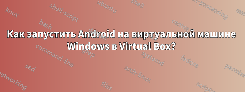 Как запустить Android на виртуальной машине Windows в Virtual Box?