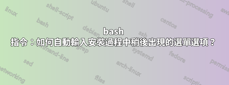 bash 指令：如何自動輸入安裝過程中稍後出現的選單選項？