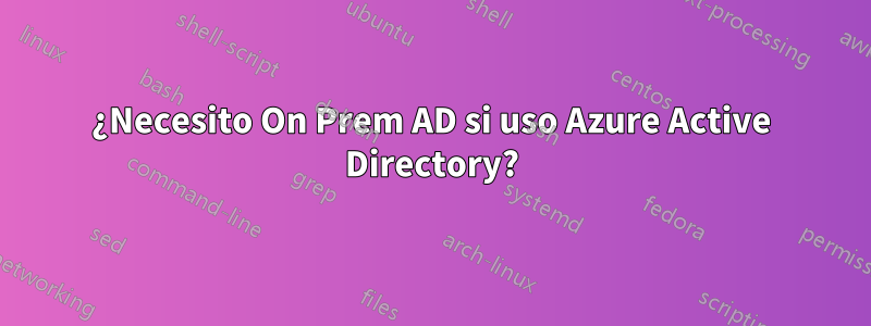 ¿Necesito On Prem AD si uso Azure Active Directory?