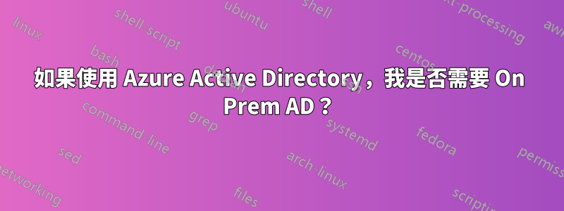 如果使用 Azure Active Directory，我是否需要 On Prem AD？