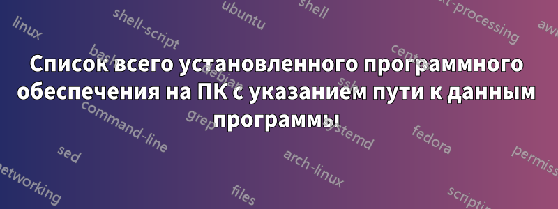 Список всего установленного программного обеспечения на ПК с указанием пути к данным программы