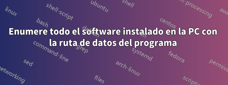 Enumere todo el software instalado en la PC con la ruta de datos del programa