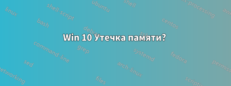 Win 10 Утечка памяти?