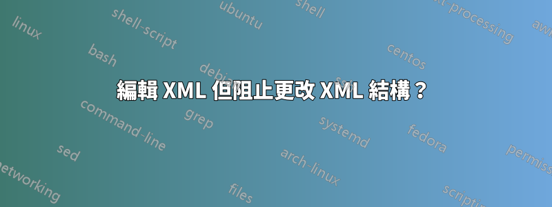 編輯 XML 但阻止更改 XML 結構？