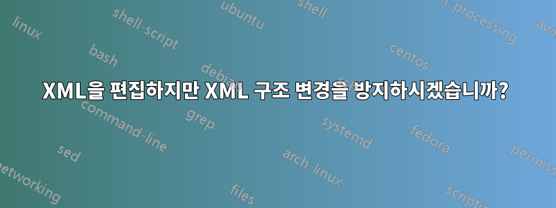 XML을 편집하지만 XML 구조 변경을 방지하시겠습니까?