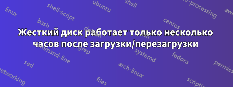 Жесткий диск работает только несколько часов после загрузки/перезагрузки