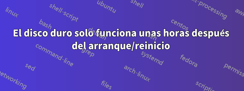 El disco duro solo funciona unas horas después del arranque/reinicio