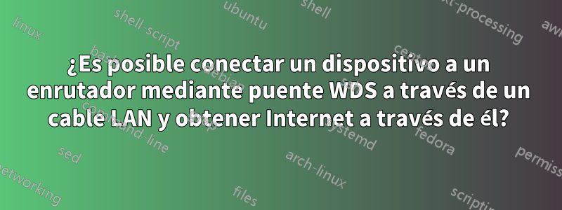 ¿Es posible conectar un dispositivo a un enrutador mediante puente WDS a través de un cable LAN y obtener Internet a través de él?