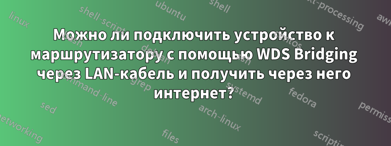 Можно ли подключить устройство к маршрутизатору с помощью WDS Bridging через LAN-кабель и получить через него интернет?