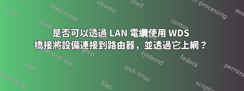 是否可以透過 LAN 電纜使用 WDS 橋接將設備連接到路由器，並透過它上網？