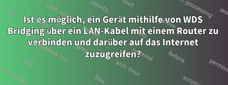 Ist es möglich, ein Gerät mithilfe von WDS Bridging über ein LAN-Kabel mit einem Router zu verbinden und darüber auf das Internet zuzugreifen?